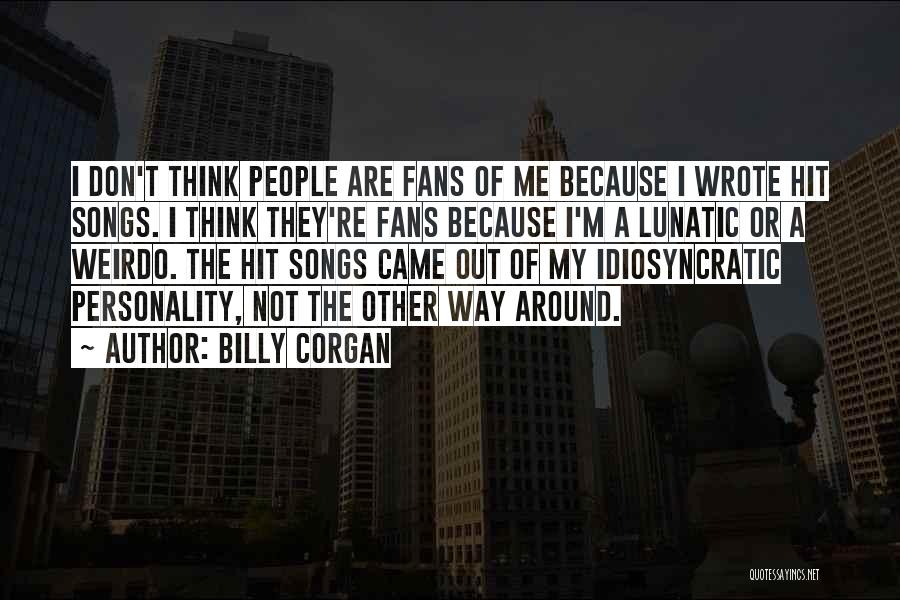 Billy Corgan Quotes: I Don't Think People Are Fans Of Me Because I Wrote Hit Songs. I Think They're Fans Because I'm A
