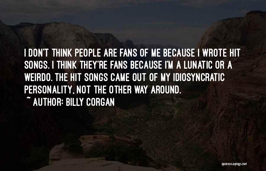 Billy Corgan Quotes: I Don't Think People Are Fans Of Me Because I Wrote Hit Songs. I Think They're Fans Because I'm A