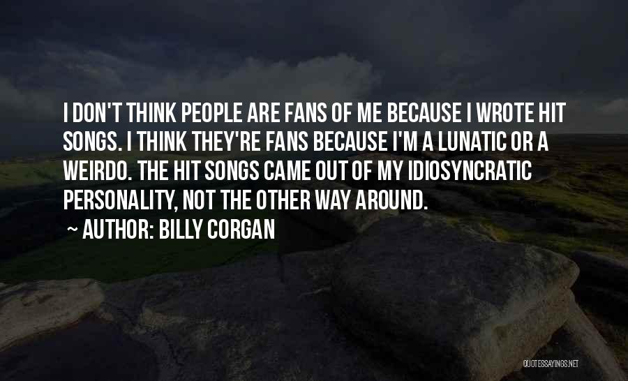 Billy Corgan Quotes: I Don't Think People Are Fans Of Me Because I Wrote Hit Songs. I Think They're Fans Because I'm A