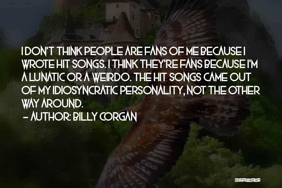 Billy Corgan Quotes: I Don't Think People Are Fans Of Me Because I Wrote Hit Songs. I Think They're Fans Because I'm A
