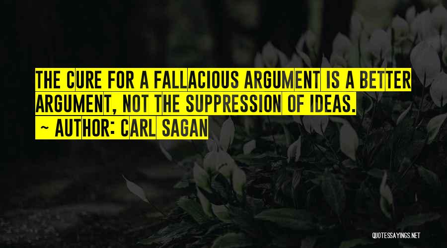 Carl Sagan Quotes: The Cure For A Fallacious Argument Is A Better Argument, Not The Suppression Of Ideas.