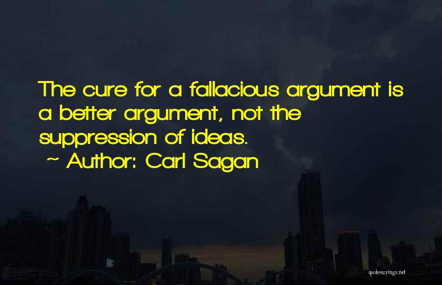 Carl Sagan Quotes: The Cure For A Fallacious Argument Is A Better Argument, Not The Suppression Of Ideas.