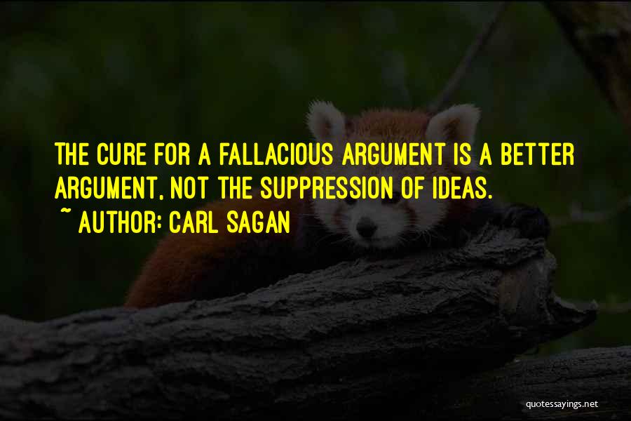 Carl Sagan Quotes: The Cure For A Fallacious Argument Is A Better Argument, Not The Suppression Of Ideas.