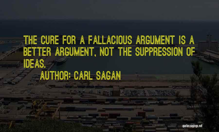 Carl Sagan Quotes: The Cure For A Fallacious Argument Is A Better Argument, Not The Suppression Of Ideas.