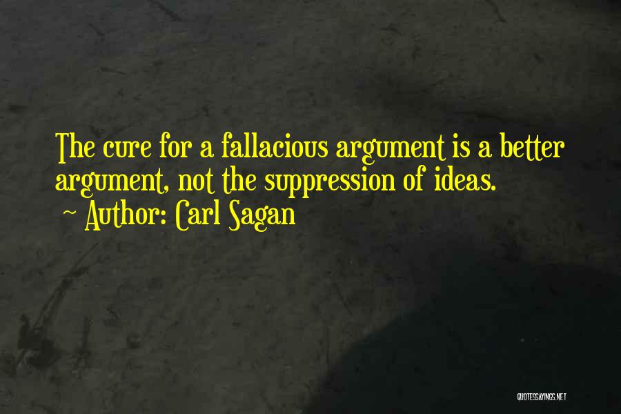 Carl Sagan Quotes: The Cure For A Fallacious Argument Is A Better Argument, Not The Suppression Of Ideas.