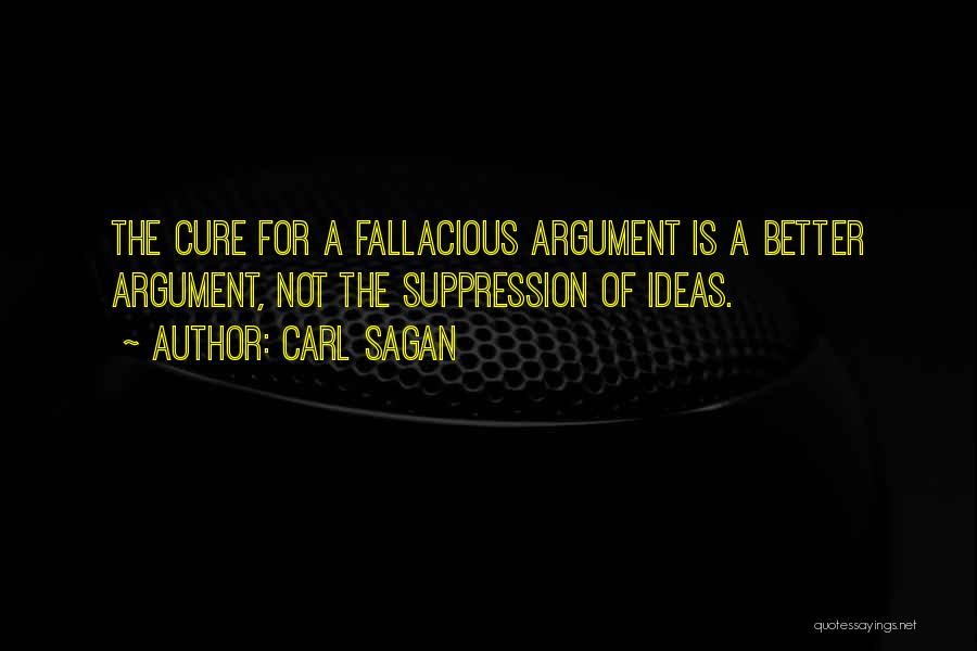 Carl Sagan Quotes: The Cure For A Fallacious Argument Is A Better Argument, Not The Suppression Of Ideas.