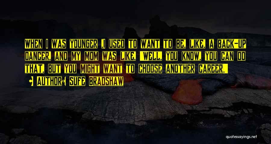 Sufe Bradshaw Quotes: When I Was Younger ,i Used To Want To Be, Like, A Back-up Dancer, And My Mom Was Like, 'well,
