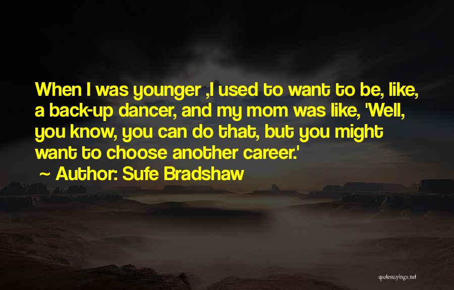 Sufe Bradshaw Quotes: When I Was Younger ,i Used To Want To Be, Like, A Back-up Dancer, And My Mom Was Like, 'well,