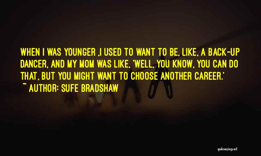 Sufe Bradshaw Quotes: When I Was Younger ,i Used To Want To Be, Like, A Back-up Dancer, And My Mom Was Like, 'well,