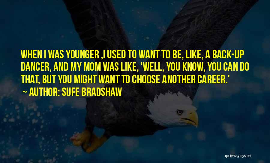 Sufe Bradshaw Quotes: When I Was Younger ,i Used To Want To Be, Like, A Back-up Dancer, And My Mom Was Like, 'well,
