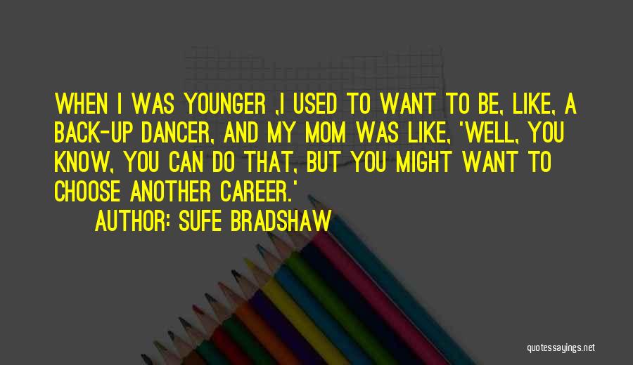 Sufe Bradshaw Quotes: When I Was Younger ,i Used To Want To Be, Like, A Back-up Dancer, And My Mom Was Like, 'well,