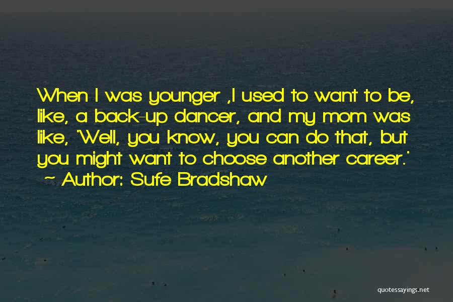 Sufe Bradshaw Quotes: When I Was Younger ,i Used To Want To Be, Like, A Back-up Dancer, And My Mom Was Like, 'well,