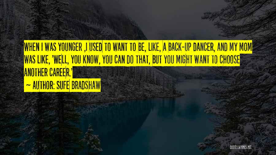 Sufe Bradshaw Quotes: When I Was Younger ,i Used To Want To Be, Like, A Back-up Dancer, And My Mom Was Like, 'well,