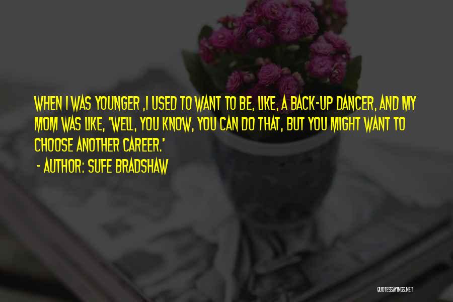 Sufe Bradshaw Quotes: When I Was Younger ,i Used To Want To Be, Like, A Back-up Dancer, And My Mom Was Like, 'well,