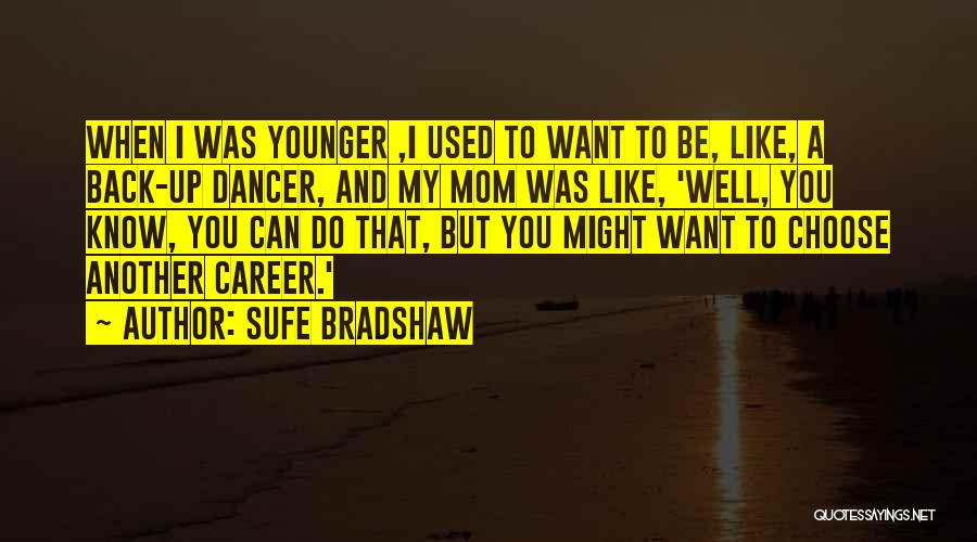 Sufe Bradshaw Quotes: When I Was Younger ,i Used To Want To Be, Like, A Back-up Dancer, And My Mom Was Like, 'well,