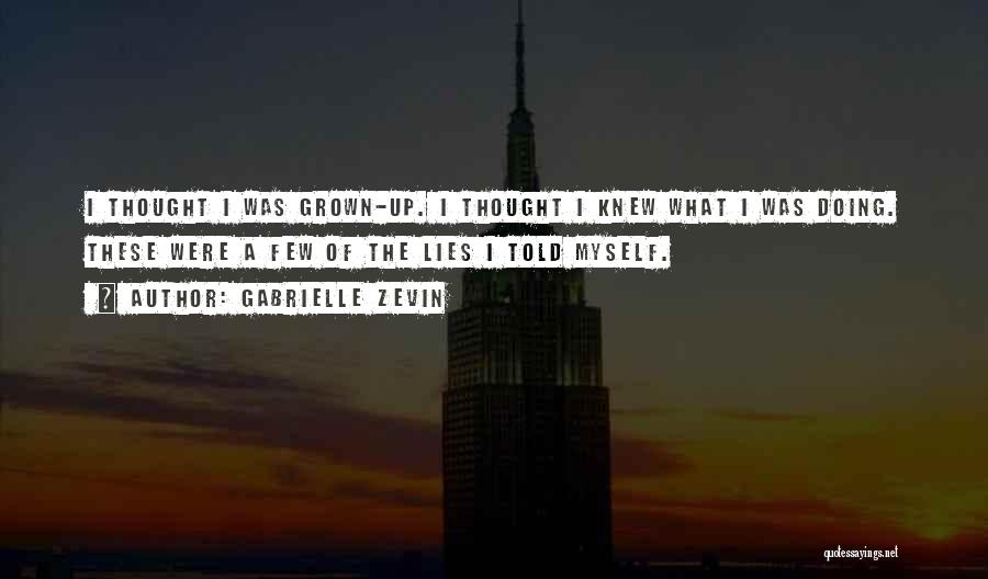 Gabrielle Zevin Quotes: I Thought I Was Grown-up. I Thought I Knew What I Was Doing. These Were A Few Of The Lies