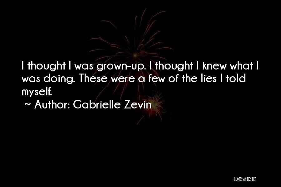 Gabrielle Zevin Quotes: I Thought I Was Grown-up. I Thought I Knew What I Was Doing. These Were A Few Of The Lies