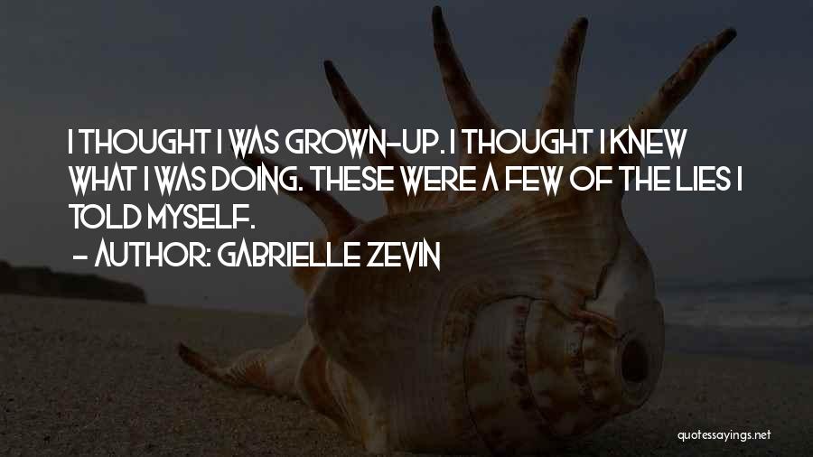 Gabrielle Zevin Quotes: I Thought I Was Grown-up. I Thought I Knew What I Was Doing. These Were A Few Of The Lies
