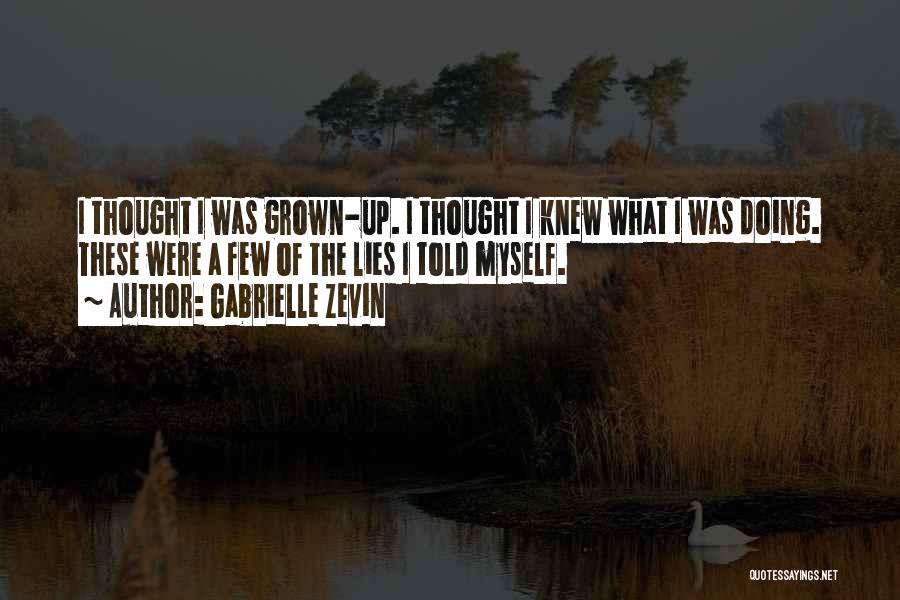 Gabrielle Zevin Quotes: I Thought I Was Grown-up. I Thought I Knew What I Was Doing. These Were A Few Of The Lies