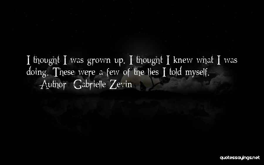 Gabrielle Zevin Quotes: I Thought I Was Grown-up. I Thought I Knew What I Was Doing. These Were A Few Of The Lies
