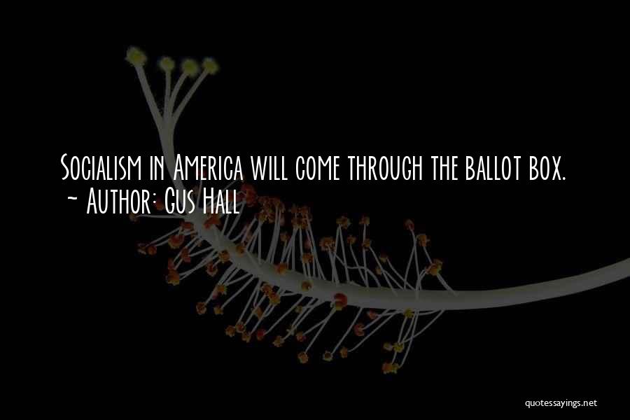 Gus Hall Quotes: Socialism In America Will Come Through The Ballot Box.