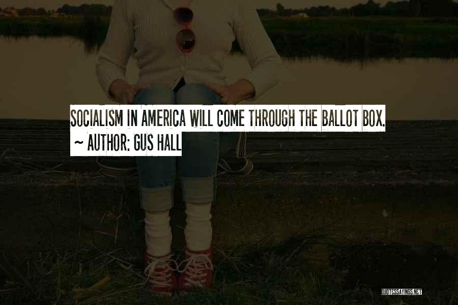 Gus Hall Quotes: Socialism In America Will Come Through The Ballot Box.