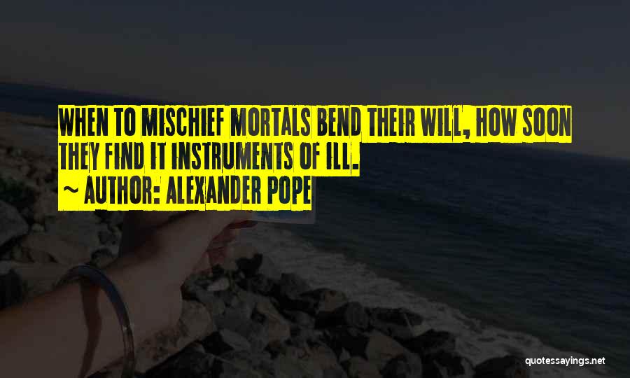 Alexander Pope Quotes: When To Mischief Mortals Bend Their Will, How Soon They Find It Instruments Of Ill.