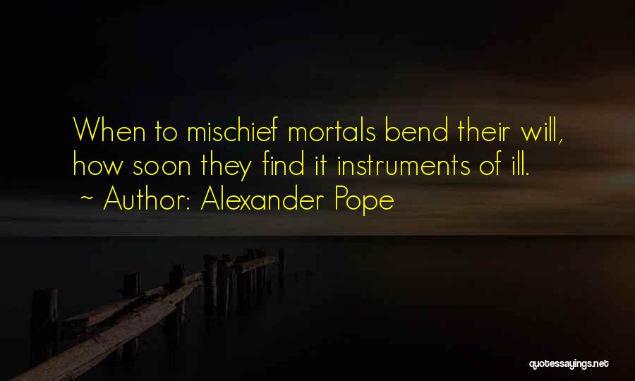 Alexander Pope Quotes: When To Mischief Mortals Bend Their Will, How Soon They Find It Instruments Of Ill.