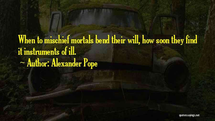 Alexander Pope Quotes: When To Mischief Mortals Bend Their Will, How Soon They Find It Instruments Of Ill.