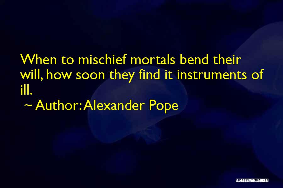 Alexander Pope Quotes: When To Mischief Mortals Bend Their Will, How Soon They Find It Instruments Of Ill.