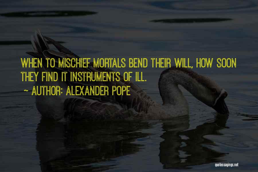 Alexander Pope Quotes: When To Mischief Mortals Bend Their Will, How Soon They Find It Instruments Of Ill.