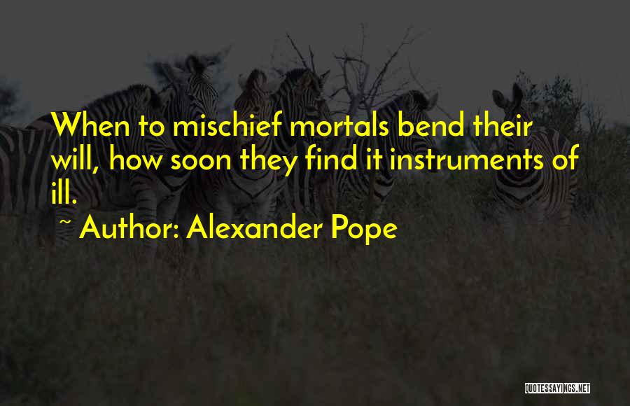 Alexander Pope Quotes: When To Mischief Mortals Bend Their Will, How Soon They Find It Instruments Of Ill.