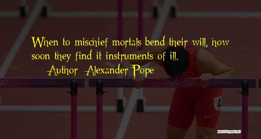 Alexander Pope Quotes: When To Mischief Mortals Bend Their Will, How Soon They Find It Instruments Of Ill.