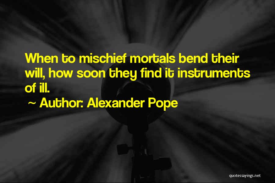 Alexander Pope Quotes: When To Mischief Mortals Bend Their Will, How Soon They Find It Instruments Of Ill.