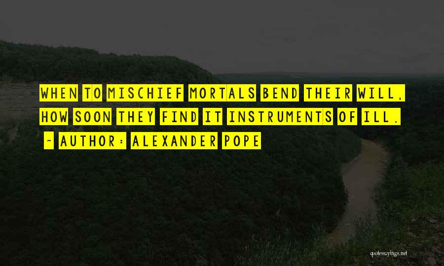 Alexander Pope Quotes: When To Mischief Mortals Bend Their Will, How Soon They Find It Instruments Of Ill.