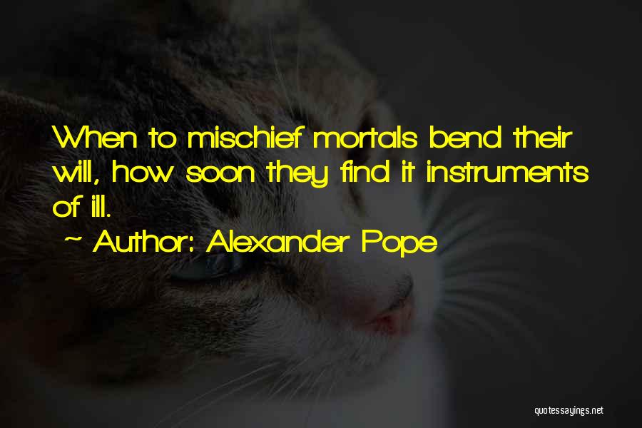 Alexander Pope Quotes: When To Mischief Mortals Bend Their Will, How Soon They Find It Instruments Of Ill.