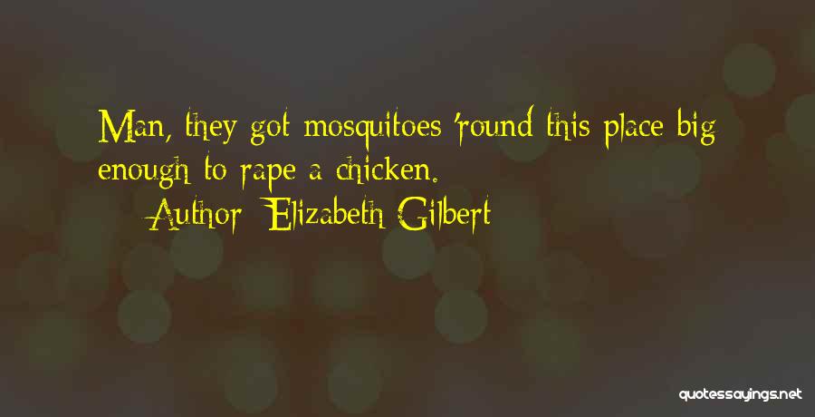 Elizabeth Gilbert Quotes: Man, They Got Mosquitoes 'round This Place Big Enough To Rape A Chicken.