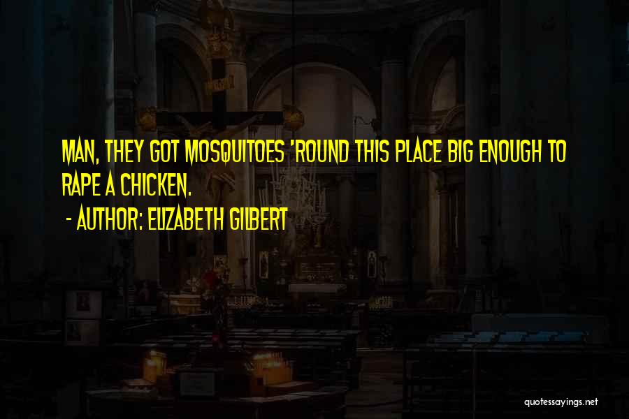 Elizabeth Gilbert Quotes: Man, They Got Mosquitoes 'round This Place Big Enough To Rape A Chicken.