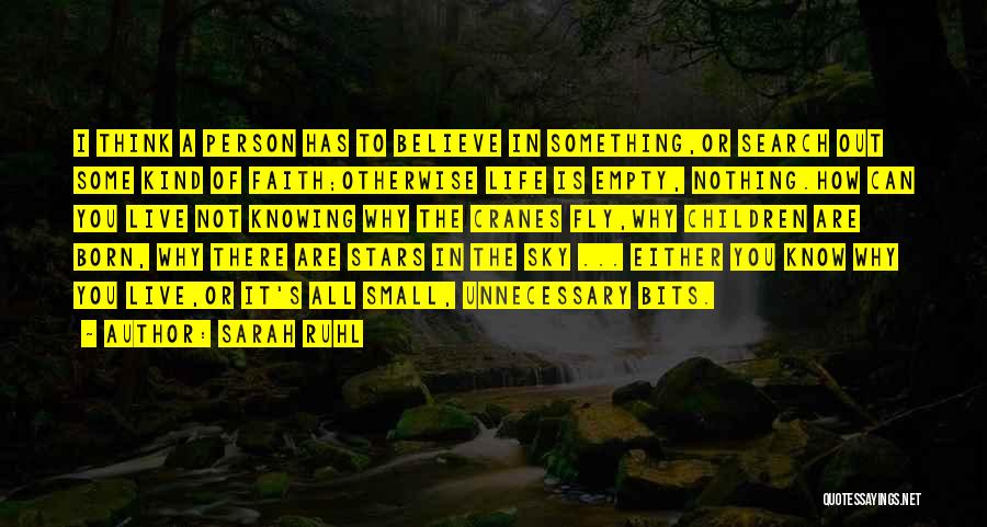 Sarah Ruhl Quotes: I Think A Person Has To Believe In Something,or Search Out Some Kind Of Faith;otherwise Life Is Empty, Nothing.how Can