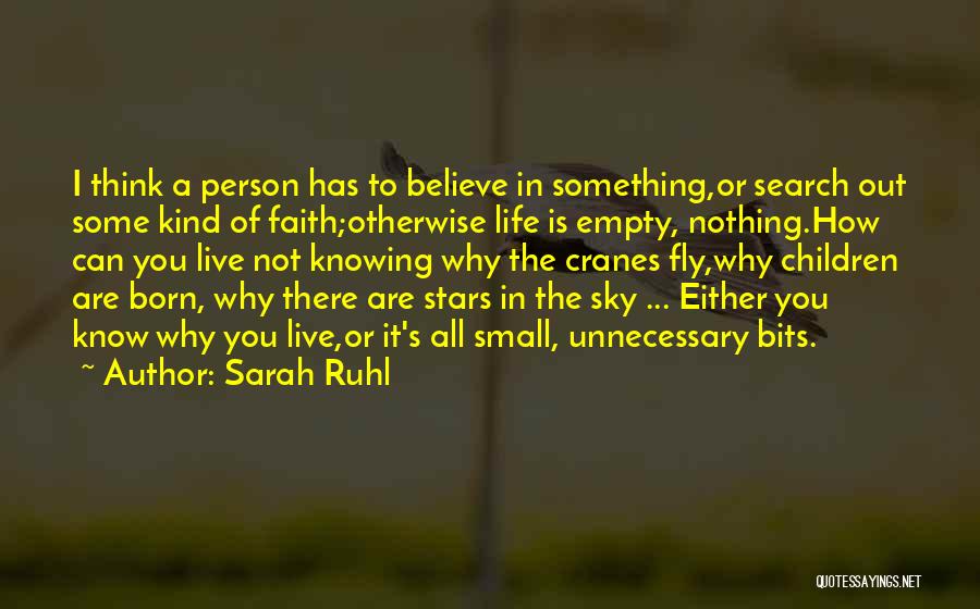 Sarah Ruhl Quotes: I Think A Person Has To Believe In Something,or Search Out Some Kind Of Faith;otherwise Life Is Empty, Nothing.how Can