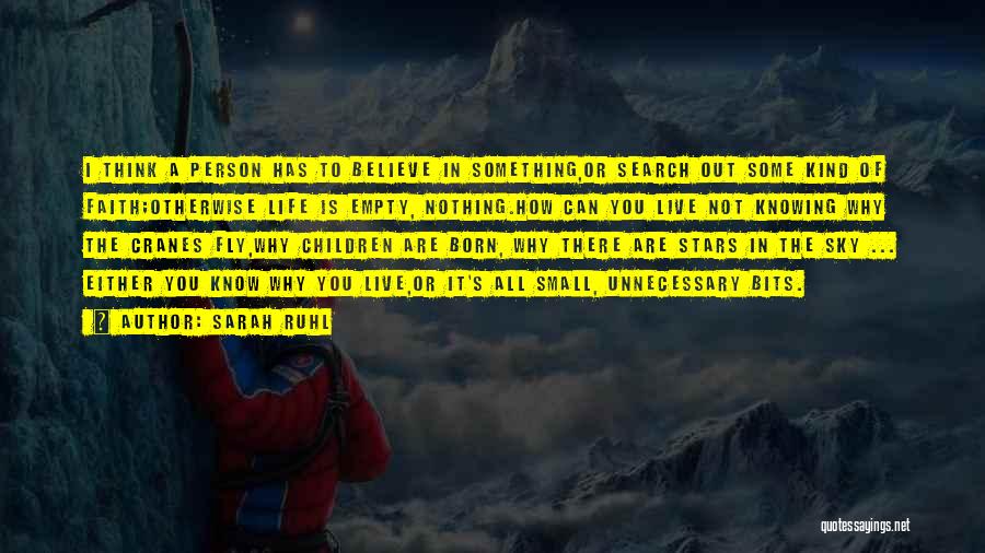 Sarah Ruhl Quotes: I Think A Person Has To Believe In Something,or Search Out Some Kind Of Faith;otherwise Life Is Empty, Nothing.how Can