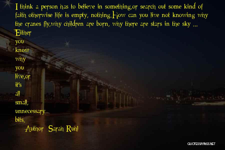 Sarah Ruhl Quotes: I Think A Person Has To Believe In Something,or Search Out Some Kind Of Faith;otherwise Life Is Empty, Nothing.how Can