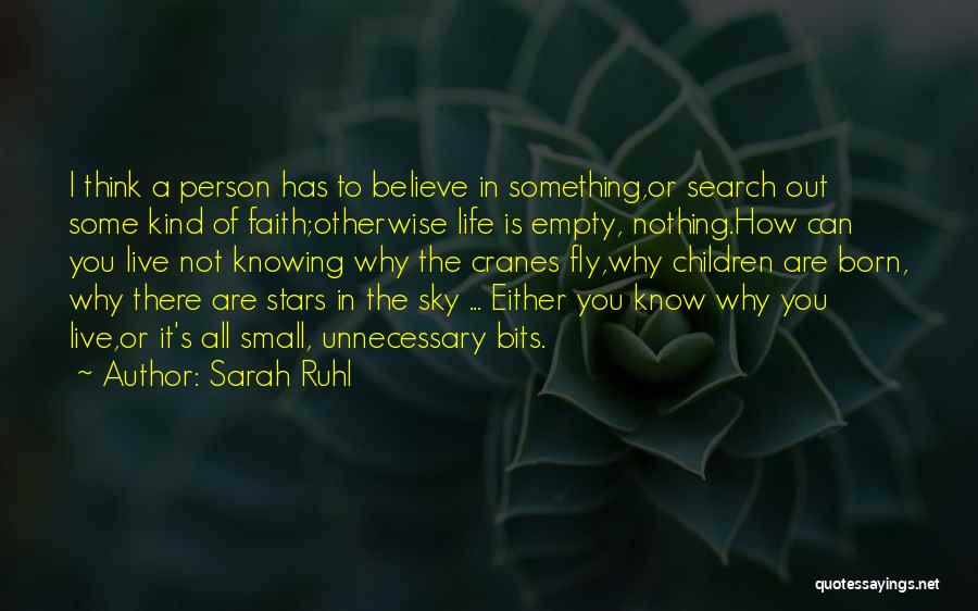 Sarah Ruhl Quotes: I Think A Person Has To Believe In Something,or Search Out Some Kind Of Faith;otherwise Life Is Empty, Nothing.how Can