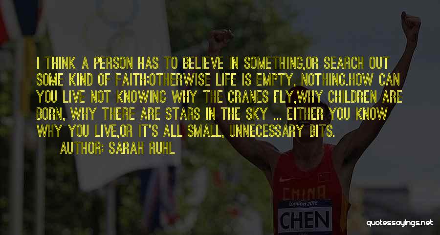 Sarah Ruhl Quotes: I Think A Person Has To Believe In Something,or Search Out Some Kind Of Faith;otherwise Life Is Empty, Nothing.how Can