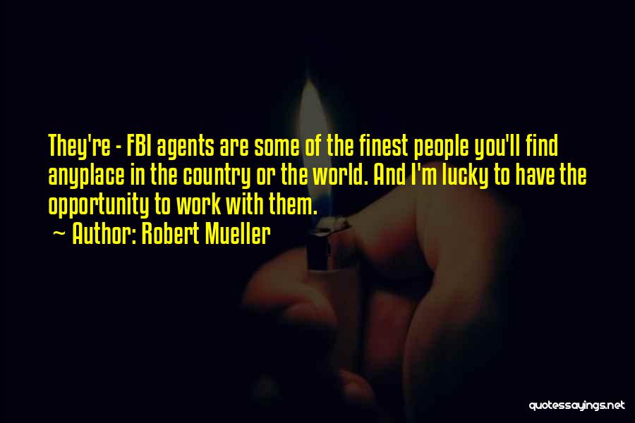 Robert Mueller Quotes: They're - Fbi Agents Are Some Of The Finest People You'll Find Anyplace In The Country Or The World. And