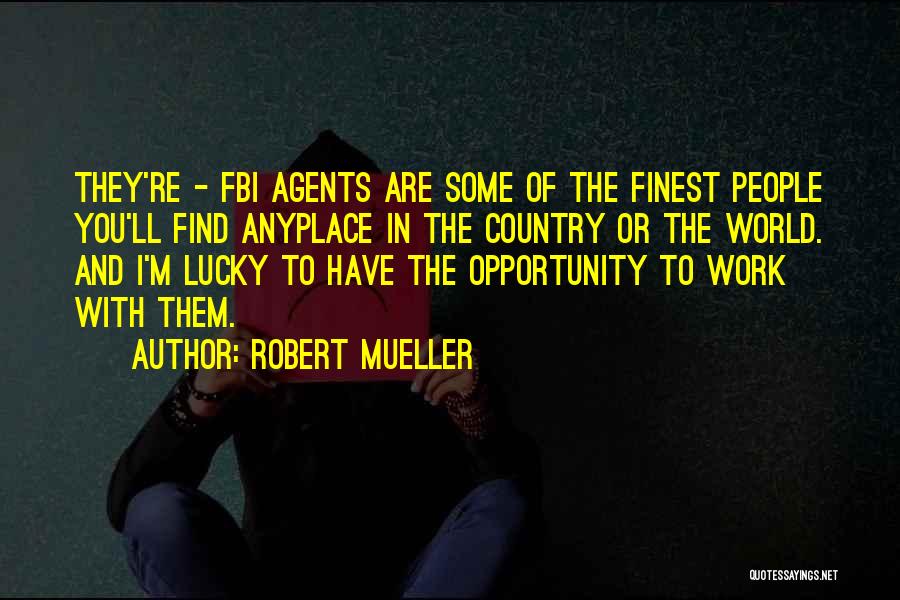 Robert Mueller Quotes: They're - Fbi Agents Are Some Of The Finest People You'll Find Anyplace In The Country Or The World. And