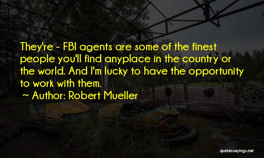 Robert Mueller Quotes: They're - Fbi Agents Are Some Of The Finest People You'll Find Anyplace In The Country Or The World. And