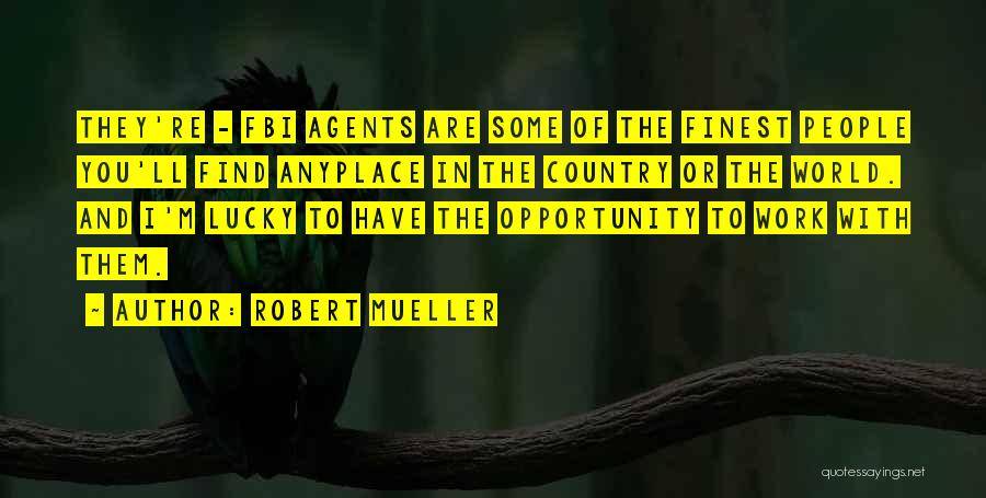 Robert Mueller Quotes: They're - Fbi Agents Are Some Of The Finest People You'll Find Anyplace In The Country Or The World. And
