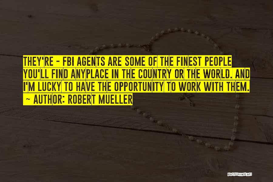 Robert Mueller Quotes: They're - Fbi Agents Are Some Of The Finest People You'll Find Anyplace In The Country Or The World. And