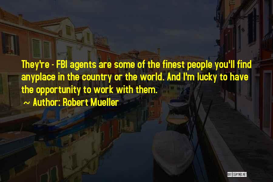 Robert Mueller Quotes: They're - Fbi Agents Are Some Of The Finest People You'll Find Anyplace In The Country Or The World. And